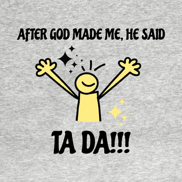 After God Made Me He Said Tada Funny Black and Yellow by ArtcoZen